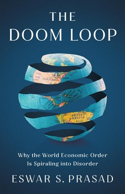 Cover Image for The Doom Loop: Why the World Economic Order Is Spiraling Into Disorder -- Eswar S. Prasad, Hardcover