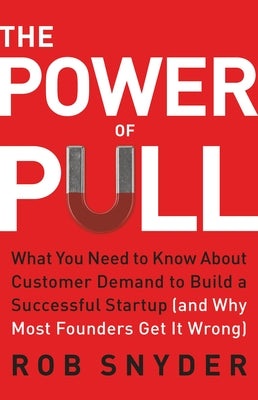 Cover Image for The Power of Pull: What You Need to Know about Customer Demand to Build a Successful Startup (and Why Most Founders Get It Wrong) -- Rob Snyder, Hardcover