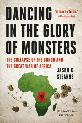 Cover Image for Dancing in the Glory of Monsters: The Collapse of the Congo and the Great War of Africa -- Jason K. Stearns, Paperback