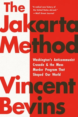 Cover Image for The Jakarta Method: Washington's Anticommunist Crusade and the Mass Murder Program That Shaped Our World -- Vincent Bevins, Paperback
