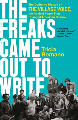 Cover Image for The Freaks Came Out to Write: The Definitive History of the Village Voice, the Radical Paper That Changed American Culture -- Tricia Romano, Paperback
