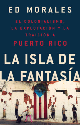 Cover Image for La Isla de la Fantasia: El Colonialismo, La Explotacion Y La Traicion a Puerto Rico -- Ed Morales, Paperback