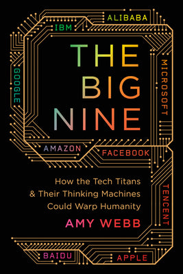 Cover Image for The Big Nine: How the Tech Titans and Their Thinking Machines Could Warp Humanity -- Amy Webb, Paperback