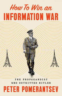 Cover Image for How to Win an Information War: The Propagandist Who Outwitted Hitler -- Peter Pomerantsev, Hardcover