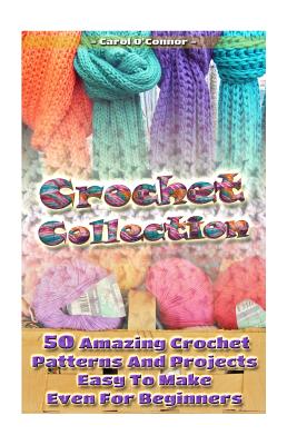 Cover Image for Crochet Collection: 50 Amazing Crochet Patterns And Projects Easy To Make Even F: (Tunisian Crochet, Quick Crochet, Hats And Scarves, Croc -- Carol O'Connor, Paperback