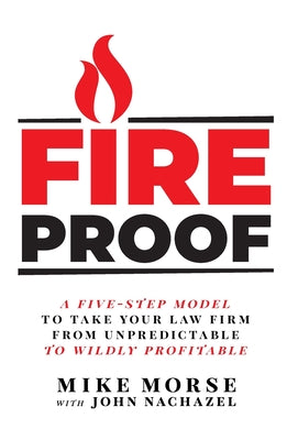 Cover Image for Fireproof: A Five-Step Model to Take Your Law Firm from Unpredictable to Wildly Profitable -- Mike Morse, Hardcover