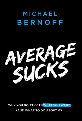 Cover Image for Average Sucks: Why You Don't Get What You Want (And What to Do About It) -- Michael Bernoff, Hardcover