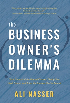 Cover Image for The Business Owner's Dilemma: Take Control of the Mental Chatter, Clarify Your Ideal Future, and Enjoy the Success You've Earned -- Ali Nasser, Hardcover