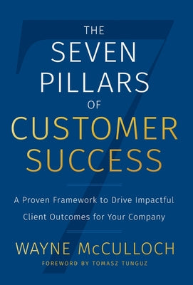Cover Image for The Seven Pillars of Customer Success: A Proven Framework to Drive Impactful Client Outcomes for Your Company -- Wayne McCulloch, Hardcover