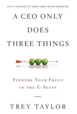 Cover Image for A CEO Only Does Three Things: Finding Your Focus in the C-Suite -- Trey Taylor, Hardcover