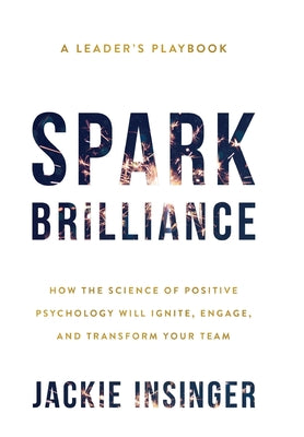 Cover Image for Spark Brilliance: How the Science of Positive Psychology Will Ignite, Engage, and Transform Your Team -- Jackie Insinger, Hardcover