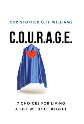 Cover Image for C.O.U.R.A.G.E: 7 Choices for Living a Life Without Regret -- Christopher O. H. Williams, Hardcover