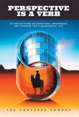 Cover Image for Perspective Is a Verb: 101 Reflections on Gratitude, Awareness, and Purpose for a Meaningful Life -- The Converse Cowboy, Hardcover