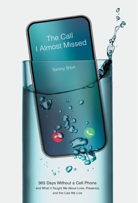 Cover Image for The Call I Almost Missed: 365 Days Without a Cell Phone and What It Taught Me About Love, Presence, and the Lies We Live -- Tommy Short, Hardcover
