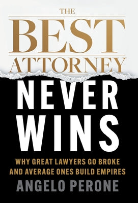 Cover Image for The Best Attorney Never Wins: Why Great Lawyers Go Broke and Average Ones Build Empires -- Angelo Perone, Hardcover