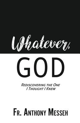 Cover Image for "Whatever, God": Rediscovering the One I Thought I Knew -- Anthony Messeh, Paperback