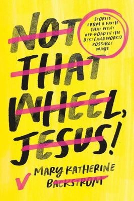 Cover Image for Not That Wheel, Jesus!: Stories from a Faith That Went Off-Road in the Best (and Worst) Possible Ways -- Mary Katherine Backstrom, Hardcover