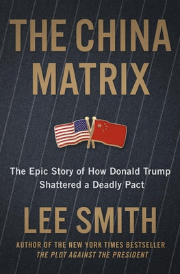 Cover Image for The China Matrix: The Epic Story of How Donald Trump Shattered a Deadly Pact -- Lee Smith, Hardcover