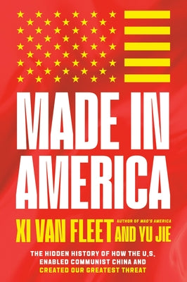 Cover Image for Made in America: The Hidden History of How the U.S. Enabled Communist China and Created Our Greatest Threat -- XI Van Fleet, Hardcover