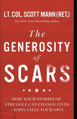 Cover Image for The Generosity of Scars: How Your Stories of Struggle Can Change Lives--Especially Your Own -- Scott Mann, Hardcover