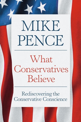 Cover Image for What Conservatives Believe: Rediscovering the Conservative Conscience -- Mike Pence, Hardcover