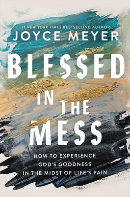 Cover Image for Blessed in the Mess: How to Experience God's Goodness in the Midst of Life's Pain -- Joyce Meyer, Paperback