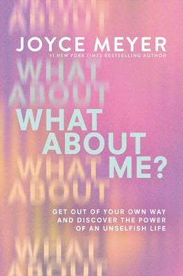 Cover Image for What about Me?: Get Out of Your Own Way and Discover the Power of an Unselfish Life -- Joyce Meyer, Hardcover