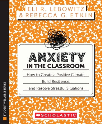 Cover Image for Anxiety in the Classroom: How to Create a Positive Climate, Build Students' Resilience, and Resolve Stressful Situations -- Eli Lebowitz, Paperback