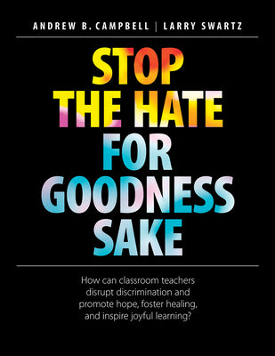 Cover Image for Stop the Hate for Goodness Sake: How Can Classroom Teachers Disrupt Discrimination and Promote Hope, Foster Healing, and Inspire Joyful Learning? -- Andrew B. Campbell, Paperback