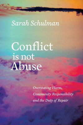 Cover Image for Conflict Is Not Abuse: Overstating Harm, Community Responsibility, and the Duty of Repair -- Sarah Schulman, Paperback