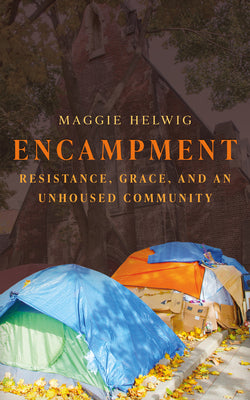 Cover Image for Encampment: Resistance, Grace, and an Unhoused Community -- Maggie Helwig, Paperback