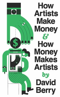 Cover Image for How Artists Make Money and How Money Makes Artists -- David Berry, Paperback
