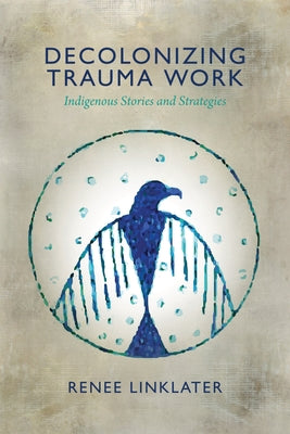 Cover Image for Decolonizing Trauma Work: Indigenous Stories and Strategies -- Renee Linklater, Paperback