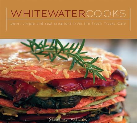Cover Image for Whitewater Cooks: Pure, Simple and Real Creations from the Fresh Tracks Cafe -- Shelly Adams, Paperback