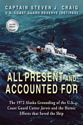 Cover Image for All Present and Accounted For: The 1972 Alaska Grounding of the U.S. Coast Guard Cutter Jarvis and the Heroic Efforts that Saved the Ship -- Steven J. Craig, Paperback
