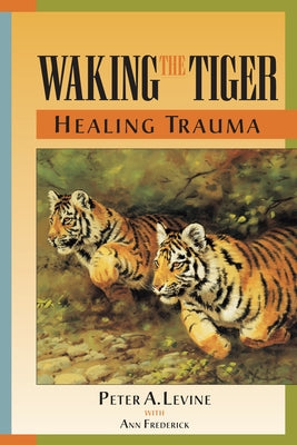 Cover Image for Waking the Tiger: Healing Trauma: The Innate Capacity to Transform Overwhelming Experiences -- Peter A. Levine, Paperback