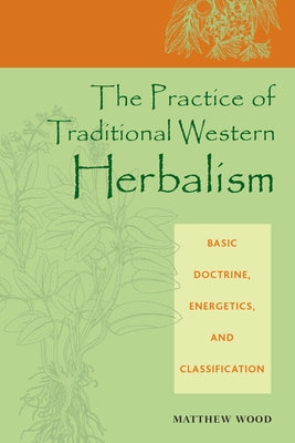Cover Image for The Practice of Traditional Western Herbalism: Basic Doctrine, Energetics, and Classification -- Matthew Wood, Paperback