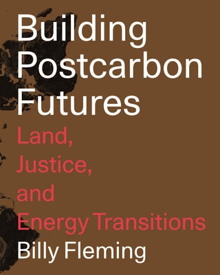 Cover Image for Building Postcarbon Futures: Land, Justice, and Energy Transitions -- Billy Fleming, Paperback