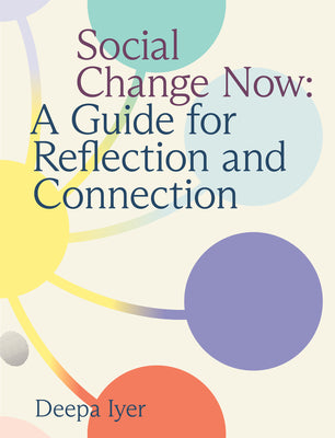 Cover Image for Social Change Now: A Guide for Reflection and Connection -- Deepa Iyer, Spiral