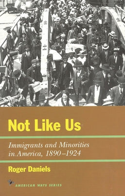 Cover Image for Not Like Us: Immigrants and Minorities in America, 1890-1924 -- Roger Daniels, Paperback