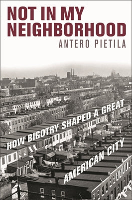 Cover Image for Not in My Neighborhood: How Bigotry Shaped a Great American City -- Antero Pietila, Hardcover