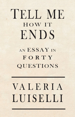 Cover Image for Tell Me How It Ends: An Essay in 40 Questions -- Valeria Luiselli, Paperback