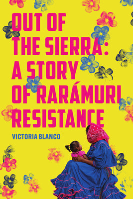 Cover Image for Out of the Sierra: A Story of Rarámuri Resistance -- Victoria Blanco, Paperback