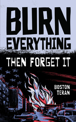 Cover Image for Burn Everything ....Then Forget It -- Boston Teran, Hardcover