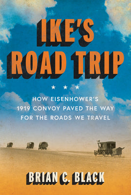 Cover Image for Ike's Road Trip: How Eisenhower's 1919 Convoy Paved the Way for the Roads We Travel -- Brian C. Black, Hardcover
