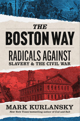 Cover Image for The Boston Way: Radicals Against Slavery and the Civil War -- Mark Kurlansky, Hardcover