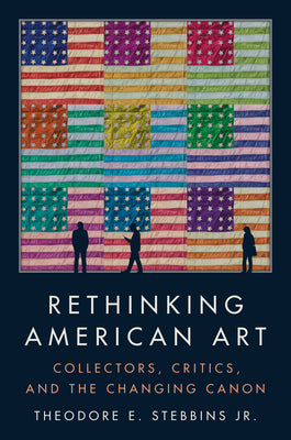 Cover Image for Rethinking American Art: Collectors, Critics, and the Changing Canon -- Theodore E. Stebbins Jr, Hardcover
