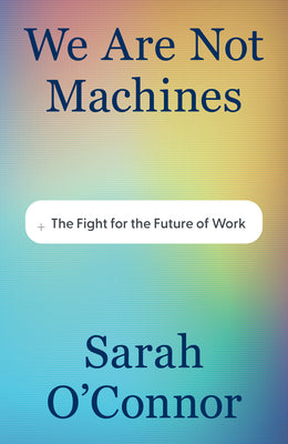 Cover Image for We Are Not Machines: The Fight for the Future of Work -- Sarah O'Connor, Hardcover