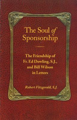 Cover Image for The Soul of Sponsorship: The Friendship of Fr. Ed Dowling, S.J. and Bill Wilson in Letters -- Robert Fitzgerald, Paperback