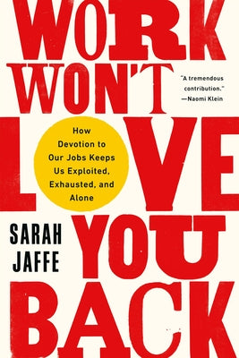 Cover Image for Work Won't Love You Back: How Devotion to Our Jobs Keeps Us Exploited, Exhausted, and Alone -- Sarah Jaffe, Paperback